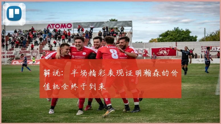 解说：半场精彩表现证明瀚森的价值机会终于到来