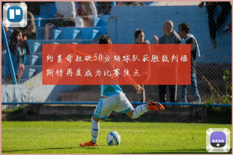 约基奇狂砍50分助球队获胜裁判福斯特再度成为比赛焦点