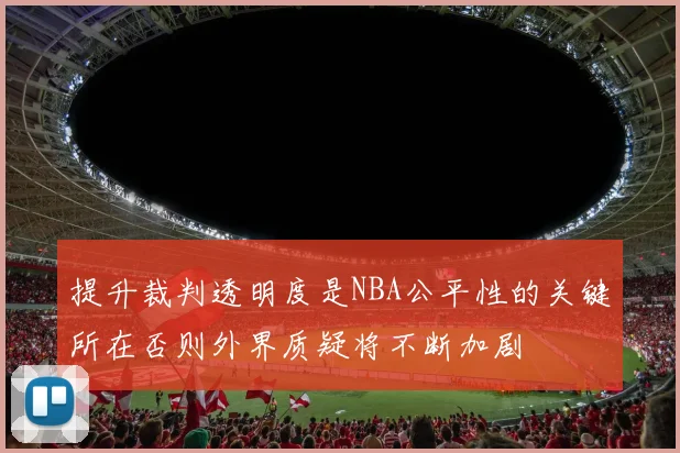 提升裁判透明度是NBA公平性的关键所在否则外界质疑将不断加剧