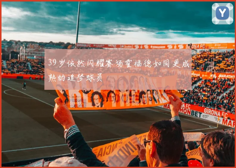 39岁依然闪耀赛场霍福德如同更成熟的追梦球员