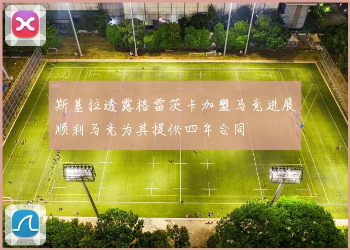 斯基拉透露格雷茨卡加盟马竞进展顺利马竞为其提供四年合同