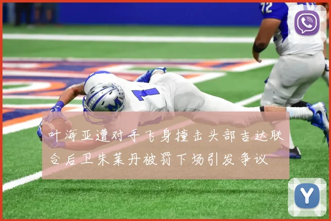 叶海亚遭对手飞身撞击头部吉达联合后卫朱莱丹被罚下场引发争议