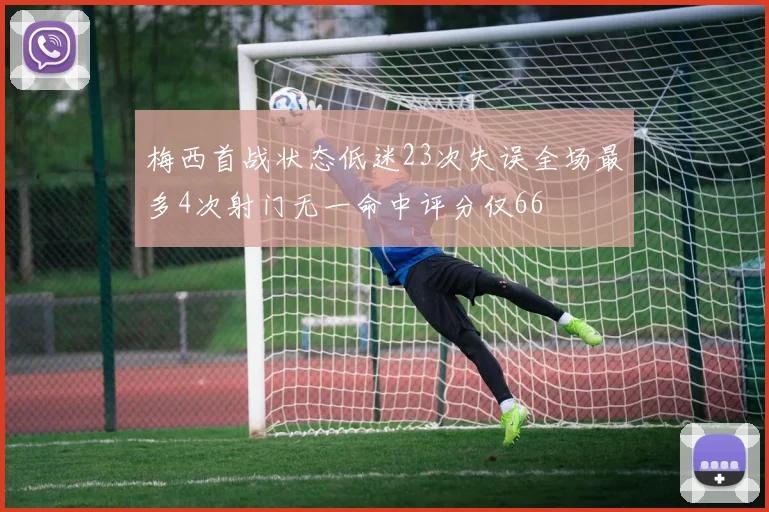 梅西首战状态低迷23次失误全场最多4次射门无一命中评分仅66