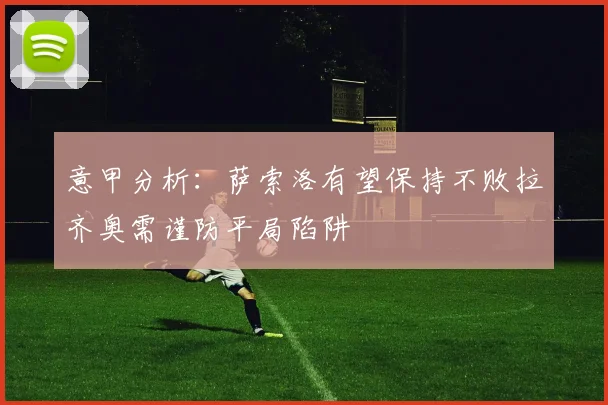 意甲分析:萨索洛有望保持不败拉齐奥需谨防平局陷阱