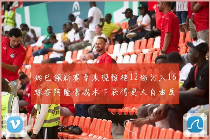 姆巴佩新赛季表现惊艳12场打入16球在阿隆索战术下获得更大自由度