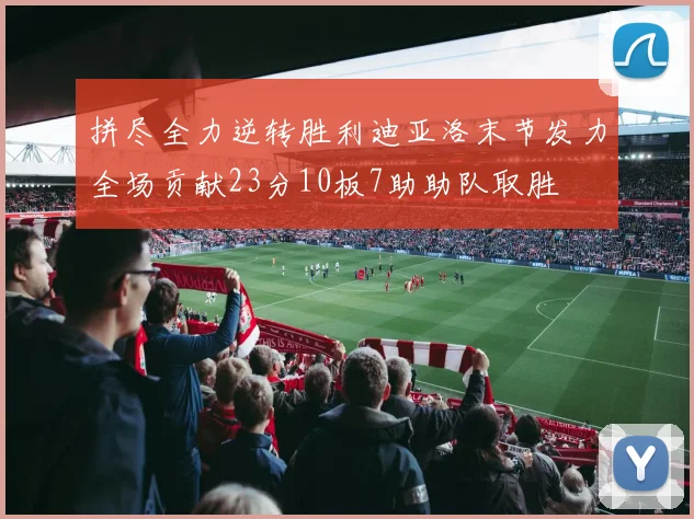 拼尽全力逆转胜利迪亚洛末节发力全场贡献23分10板7助助队取胜