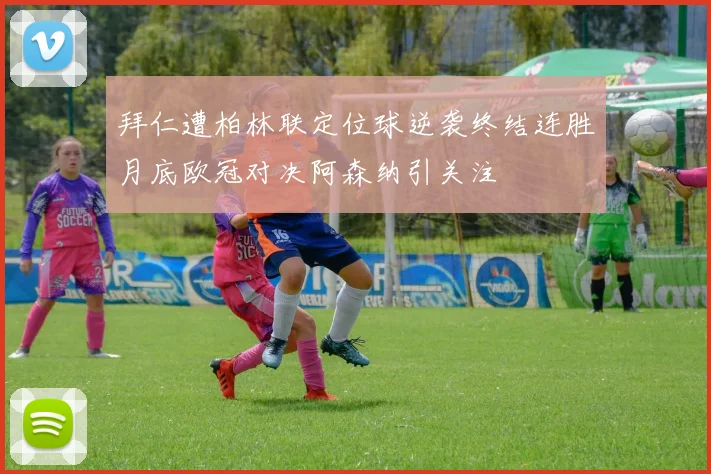 拜仁遭柏林联定位球逆袭终结连胜月底欧冠对决阿森纳引关注